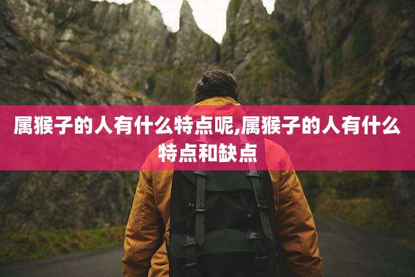 属猴子的人有什么特点呢,属猴子的人有什么特点和缺点