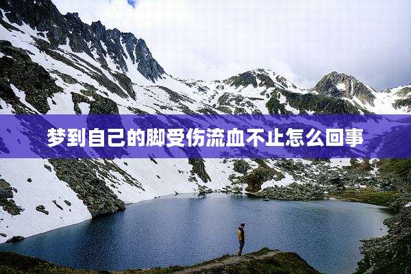 梦到自己的脚受伤流血不止怎么回事