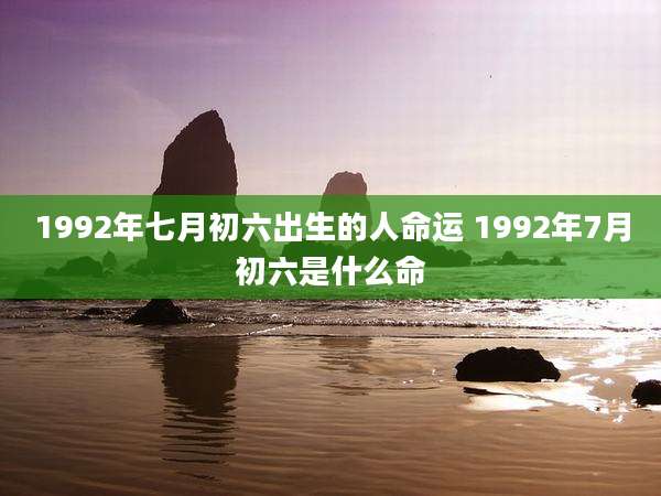 1992年七月初六出生的人命运 1992年7月初六是什么命