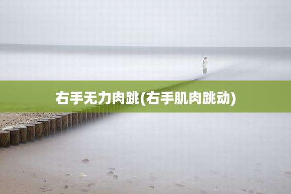 右手无力肉跳(右手肌肉跳动)