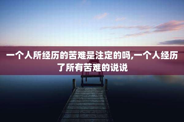 一个人所经历的苦难是注定的吗,一个人经历了所有苦难的说说