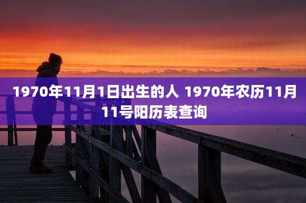 1970年11月1日出生的人 1970年农历11月11号阳历表查询