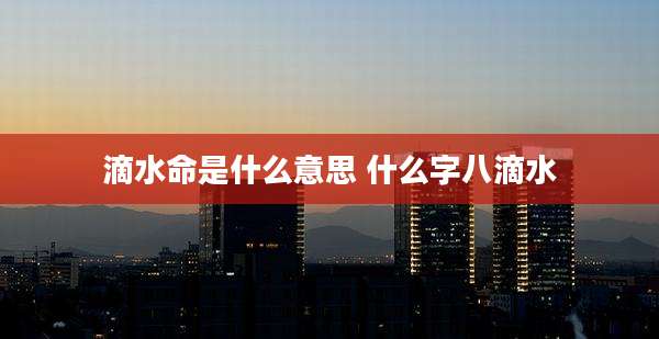 滴水命是什么意思 什么字八滴水