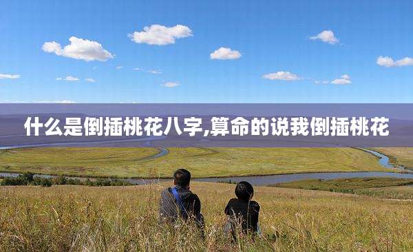 什么是倒插桃花八字,算命的说我倒插桃花