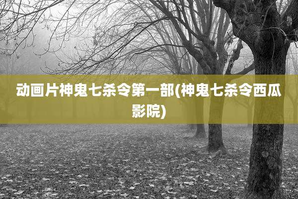 动画片神鬼七杀令第一部(神鬼七杀令西瓜影院)