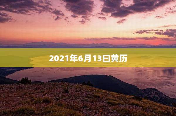 2021年6月13曰黄历