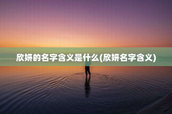 欣妍的名字含义是什么(欣妍名字含义)