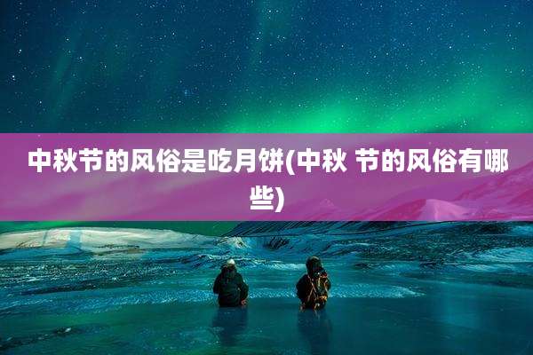中秋节的风俗是吃月饼(中秋 节的风俗有哪些)