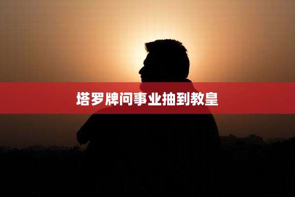 塔罗牌问事业抽到教皇