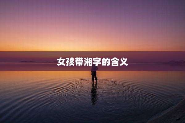 女孩带湘字的含义