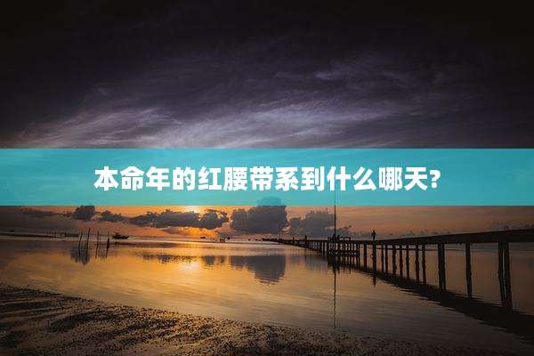 本命年的红腰带系到什么哪天?