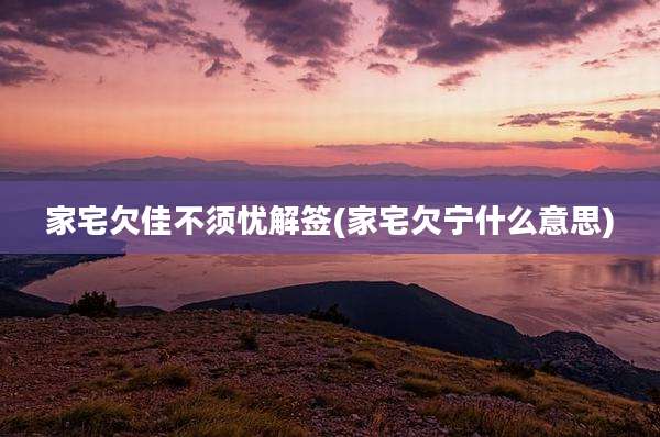 家宅欠佳不须忧解签(家宅欠宁什么意思)