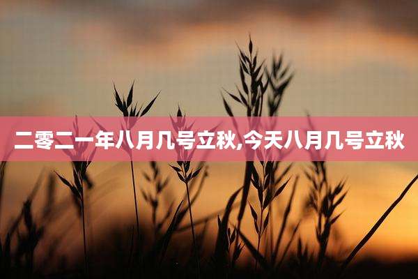二零二一年八月几号立秋,今天八月几号立秋