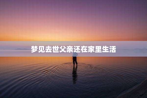 梦见去世父亲还在家里生活