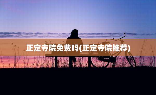 正定寺院免费吗(正定寺院推荐)
