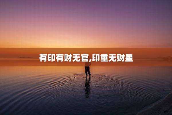 有印有财无官,印重无财星