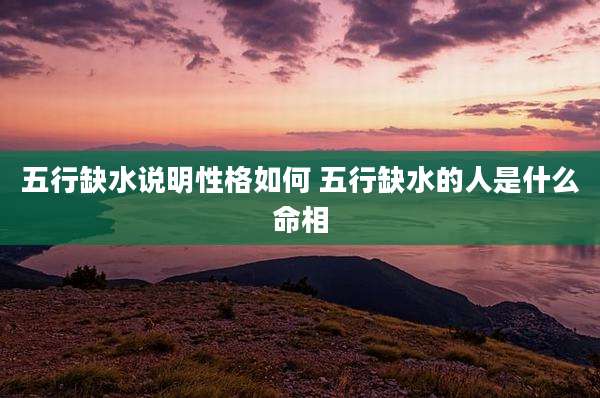 五行缺水说明性格如何 五行缺水的人是什么命相