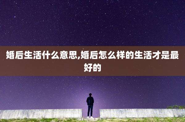 婚后生活什么意思,婚后怎么样的生活才是最好的