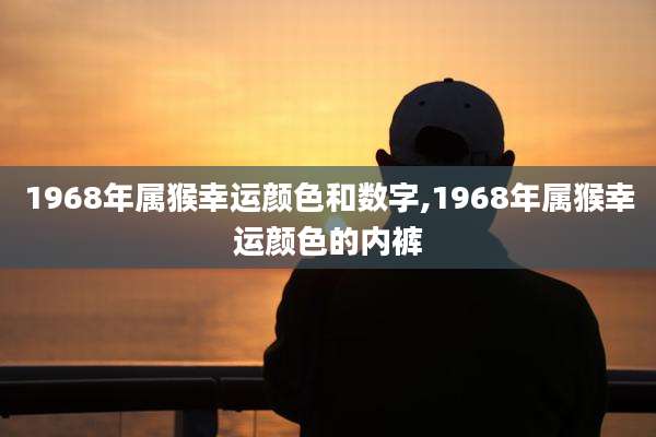 1968年属猴幸运颜色和数字,1968年属猴幸运颜色的内裤