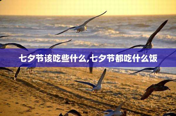 七夕节该吃些什么,七夕节都吃什么饭