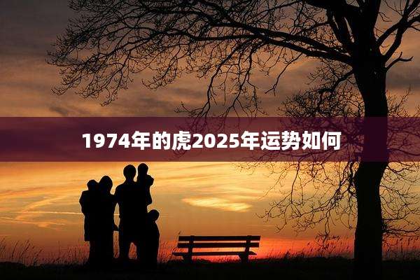 1974年的虎2025年运势如何