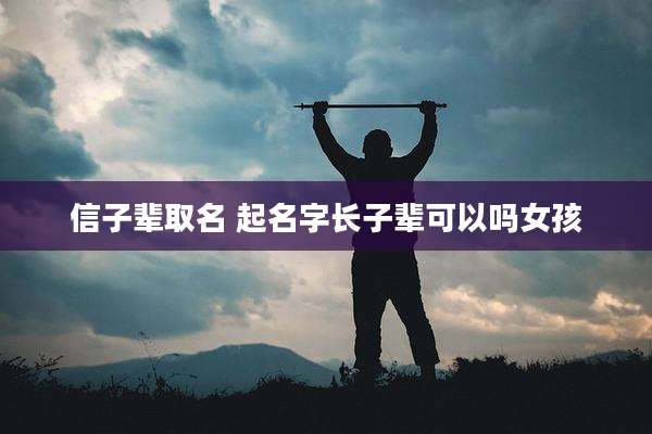 信子辈取名 起名字长子辈可以吗女孩