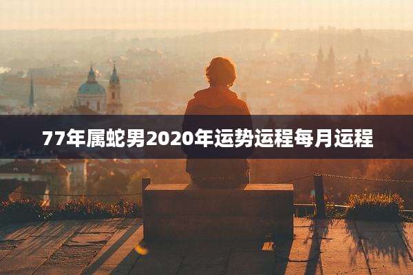 77年属蛇男2020年运势运程每月运程