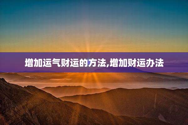 增加运气财运的方法,增加财运办法