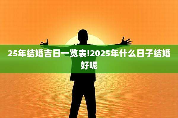 25年结婚吉日一览表!2025年什么日子结婚好呢