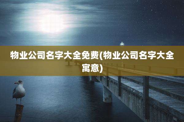 物业公司名字大全免费(物业公司名字大全寓意)