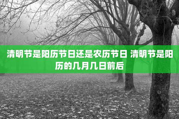 清明节是阳历节日还是农历节日 清明节是阳历的几月几日前后