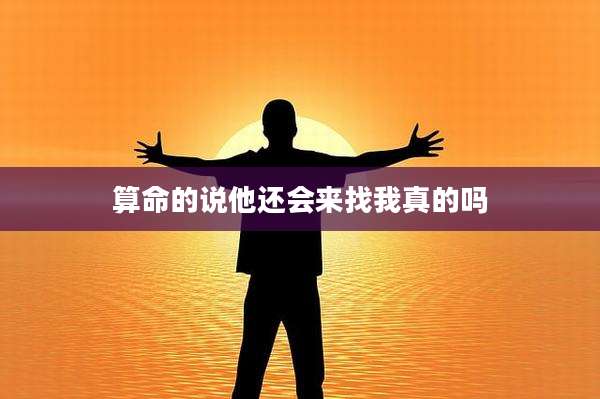 算命的说他还会来找我真的吗