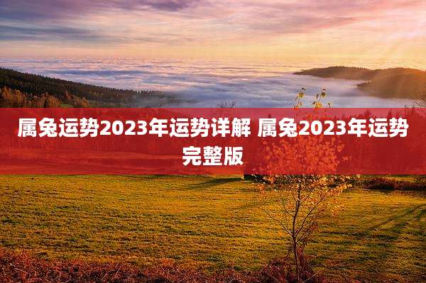 属兔运势2023年运势详解 属兔2023年运势完整版