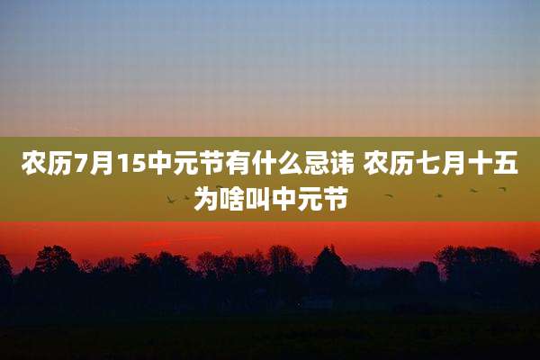 农历7月15中元节有什么忌讳 农历七月十五为啥叫中元节