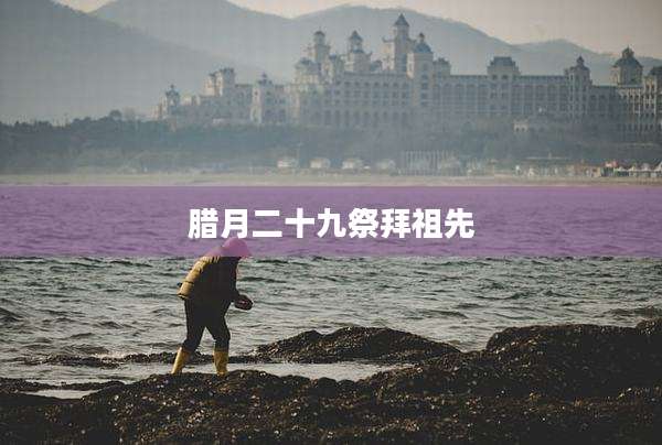 腊月二十九祭拜祖先