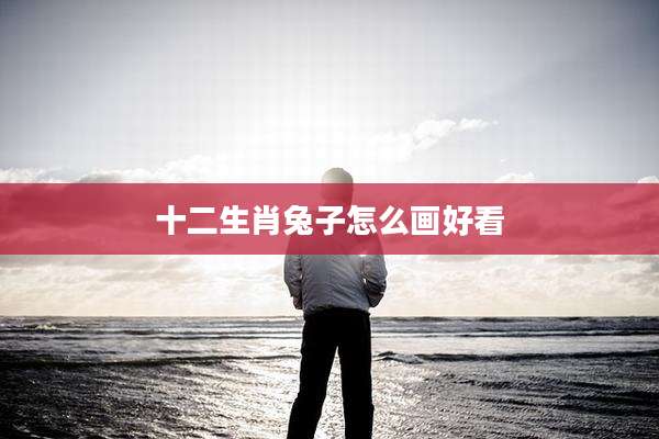 十二生肖兔子怎么画好看