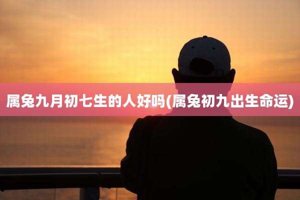 属兔九月初七生的人好吗(属兔初九出生命运)