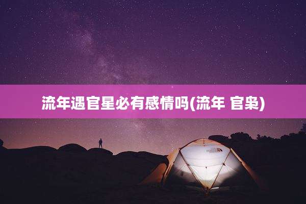 流年遇官星必有感情吗(流年 官枭)