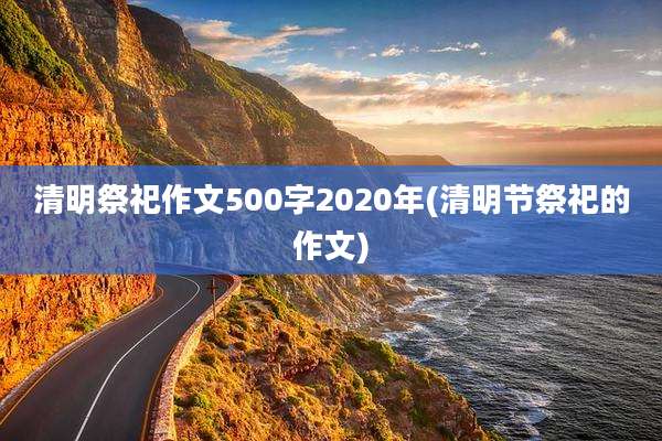 清明祭祀作文500字2020年(清明节祭祀的作文)