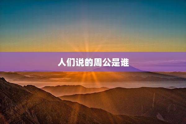 人们说的周公是谁