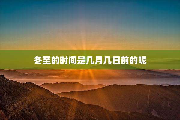 冬至的时间是几月几日前的呢