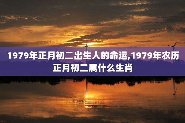 1979年正月初二出生人的命运,1979年农历正月初二属什么生肖