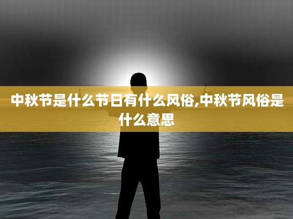 中秋节是什么节日有什么风俗,中秋节风俗是什么意思