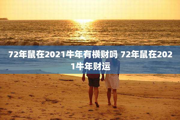 72年鼠在2021牛年有横财吗 72年鼠在2021牛年财运