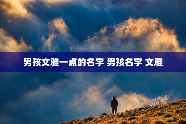 男孩文雅一点的名字 男孩名字 文雅