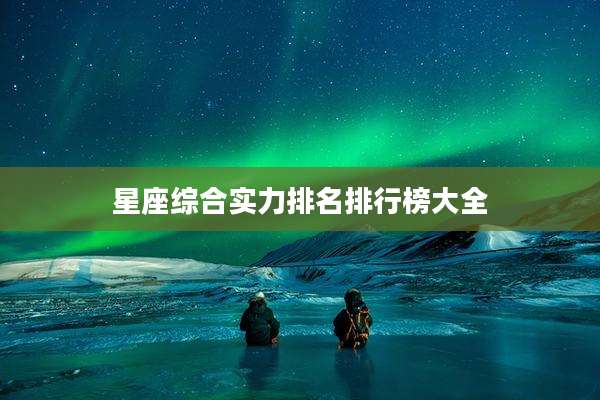 星座综合实力排名排行榜大全