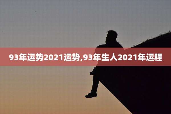 93年运势2021运势,93年生人2021年运程