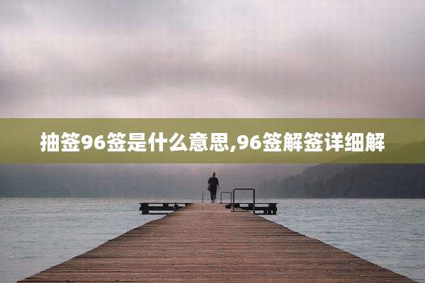 抽签96签是什么意思,96签解签详细解