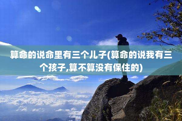 算命的说命里有三个儿子(算命的说我有三个孩子,算不算没有保住的)