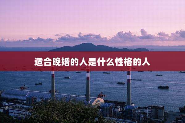 适合晚婚的人是什么性格的人